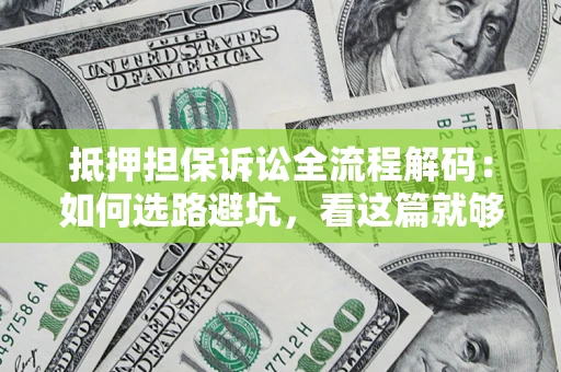 北京抵押担保诉讼全流程解码：如何选路避坑，看这篇就够了
