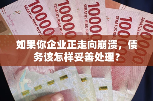 北京如果你企业正走向崩溃，债务该怎样妥善处理？