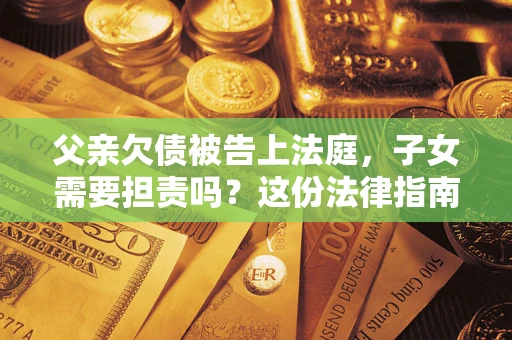 北京父亲欠债被告上法庭，子女需要担责吗？这份法律指南必须看完