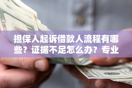 北京担保人起诉借款人流程有哪些？证据不足怎么办？专业律师解答