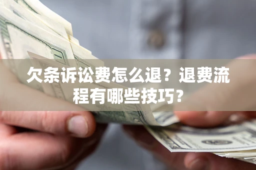 北京欠条诉讼费怎么退？退费流程有哪些技巧？