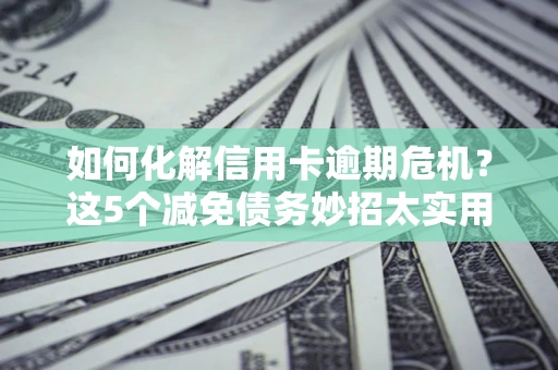 北京如何化解信用卡逾期危机？这5个减免债务妙招太实用