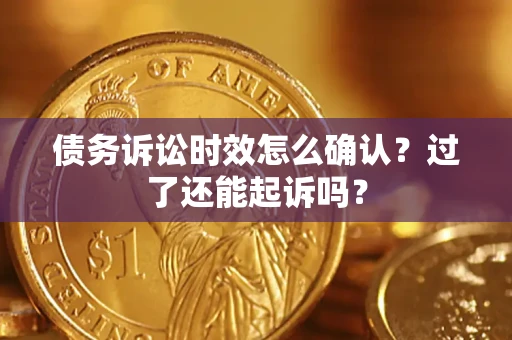 北京债务诉讼时效怎么确认？过了还能起诉吗？