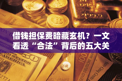 北京借钱担保费暗藏玄机？一文看透“合法”背后的五大关键陷阱