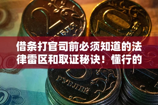 北京借条打官司前必须知道的法律雷区和取证秘诀！懂行的人已经留好这些证据
