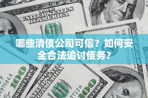 北京哪些清债公司可信？如何安全合法追讨债务？