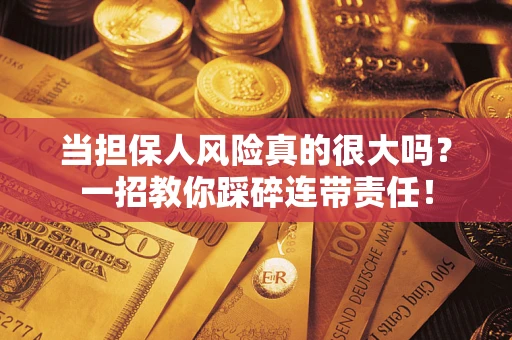 北京当担保人风险真的很大吗？一招教你踩碎连带责任！