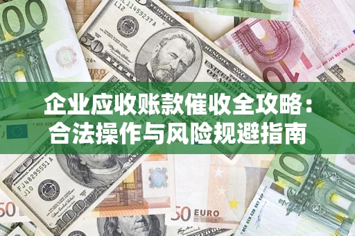 北京企业应收账款催收全攻略：合法操作与风险规避指南