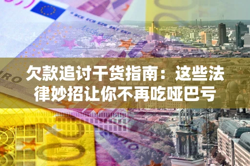 北京欠款追讨干货指南：这些法律妙招让你不再吃哑巴亏
