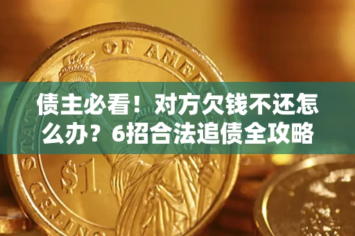 北京债主必看！对方欠钱不还怎么办？6招合法追债全攻略