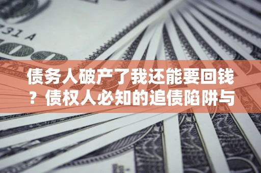 北京债务人破产了我还能要回钱？债权人必知的追债陷阱与破局之道