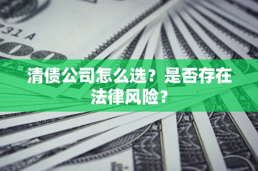 北京清债公司怎么选？是否存在法律风险？