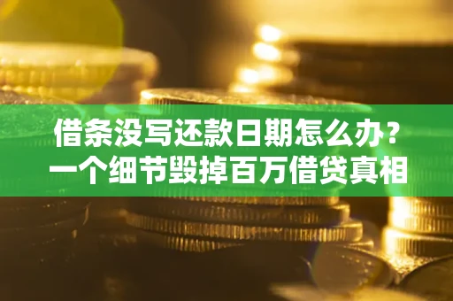 北京借条没写还款日期怎么办？一个细节毁掉百万借贷真相