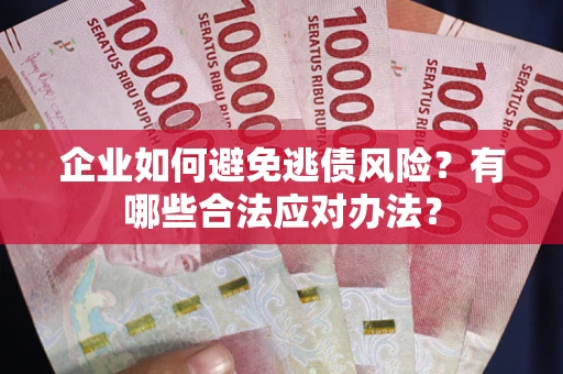 北京企业如何避免逃债风险？有哪些合法应对办法？