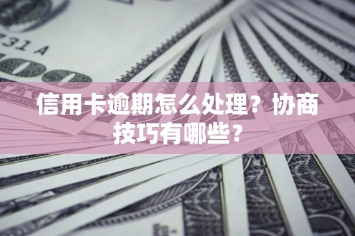 北京信用卡逾期怎么处理？协商技巧有哪些？