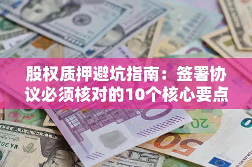 北京股权质押避坑指南:签署协议必须核对的10个核心要点 北京股权质押避坑指南:签署协议必须核对的10个核心要点