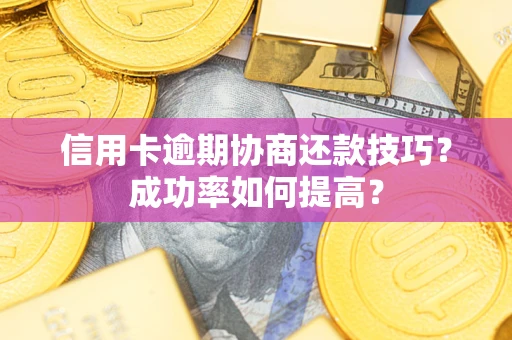 北京信用卡逾期协商还款技巧？成功率如何提高？