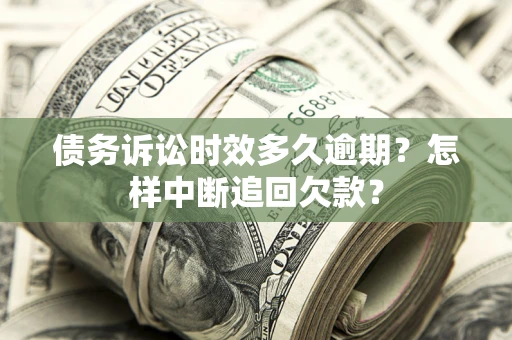 北京债务诉讼时效多久逾期？怎样中断追回欠款？