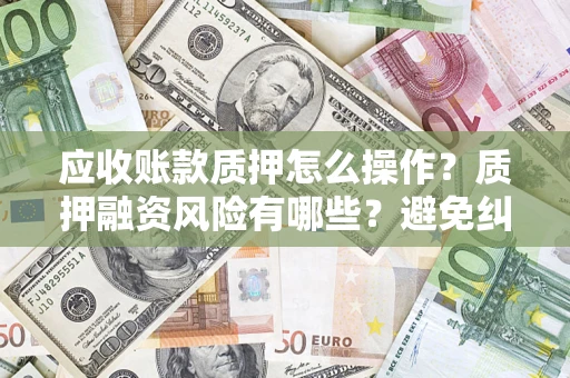 北京应收账款质押怎么操作？质押融资风险有哪些？避免纠纷高效融资技巧