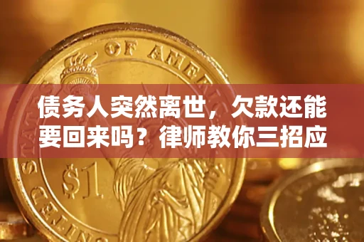 北京债务人突然离世，欠款还能要回来吗？律师教你三招应对