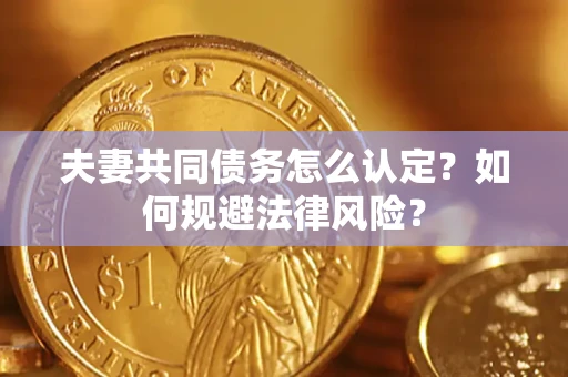 北京夫妻共同债务怎么认定？如何规避法律风险？