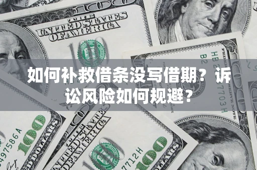 北京如何补救借条没写借期？诉讼风险如何规避？