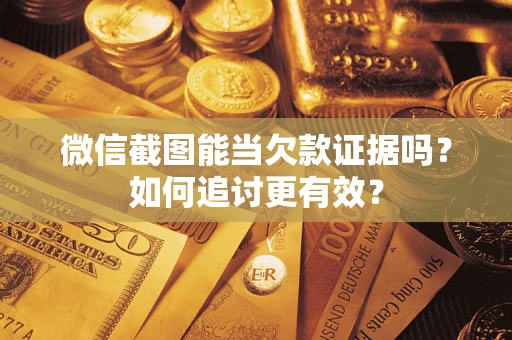 北京微信截图能当欠款证据吗？如何追讨更有效？