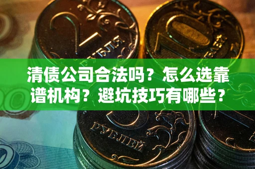 北京清债公司合法吗？怎么选靠谱机构？避坑技巧有哪些？