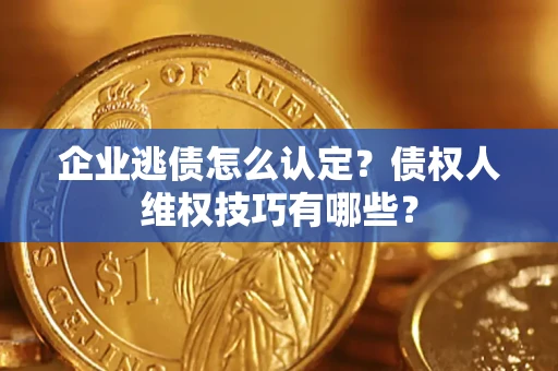 北京企业逃债怎么认定？债权人维权技巧有哪些？