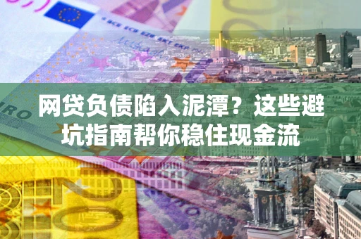 北京网贷负债陷入泥潭？这些避坑指南帮你稳住现金流