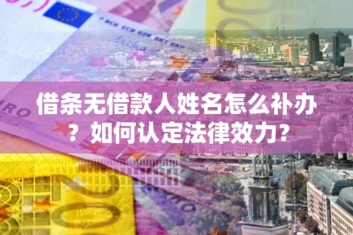 北京借条无借款人姓名怎么补办？如何认定法律效力？
