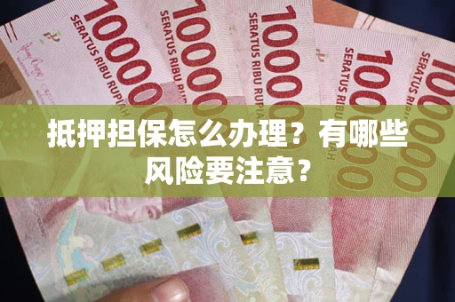 北京抵押担保怎么办理？有哪些风险要注意？