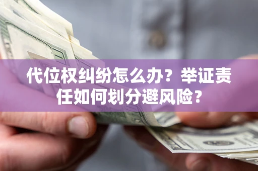 北京代位权纠纷怎么办？举证责任如何划分避风险？
