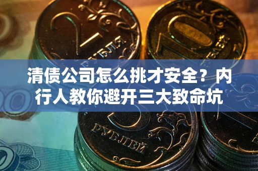 北京清债公司怎么挑才安全?内行人教你避开三大致命坑 北京清债公司怎么挑才安全?内行人教你避开三大致命坑