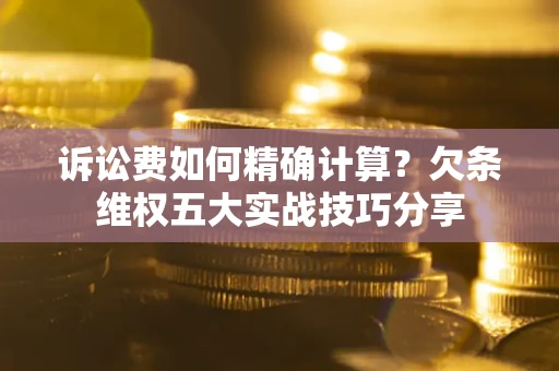 北京诉讼费如何精确计算？欠条维权五大实战技巧分享