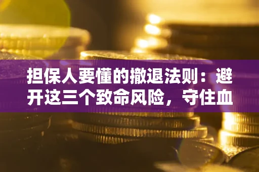 北京担保人要懂的撤退法则：避开这三个致命风险，守住血汗钱