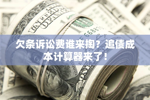 北京欠条诉讼费谁来掏？追债成本计算器来了！
