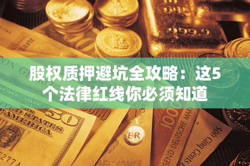北京股权质押避坑全攻略：这5个法律红线你必须知道