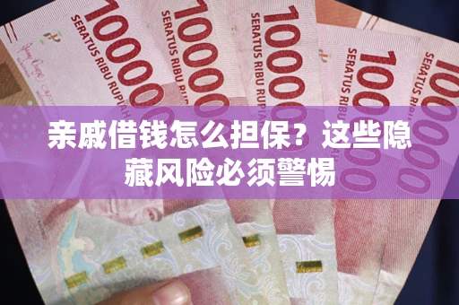 北京亲戚借钱怎么担保？这些隐藏风险必须警惕