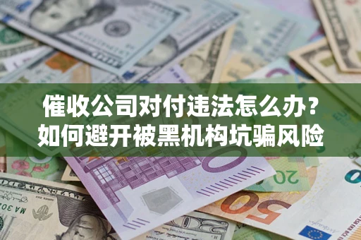 北京催收公司对付违法怎么办？如何避开被黑机构坑骗风险