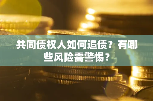 北京共同债权人如何追债？有哪些风险需警惕？