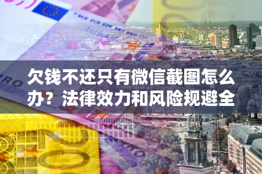 北京欠钱不还只有微信截图怎么办？法律效力和风险规避全解析