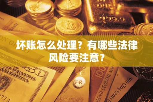 北京坏账怎么处理？有哪些法律风险要注意？