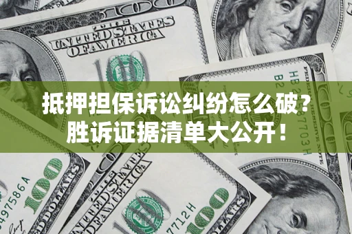 北京抵押担保诉讼纠纷怎么破？胜诉证据清单大公开！