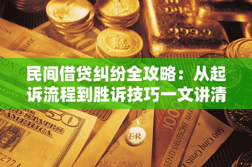 北京民间借贷纠纷全攻略：从起诉流程到胜诉技巧一文讲清