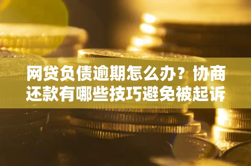 北京网贷负债逾期怎么办？协商还款有哪些技巧避免被起诉？