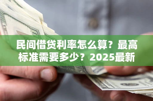 北京民间借贷利率怎么算？最高标准需要多少？2025最新避坑指南