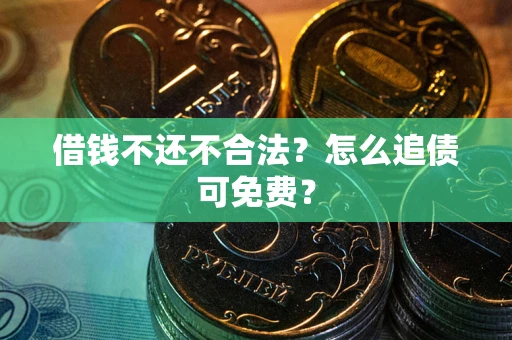 北京借钱不还不合法？怎么追债可免费？