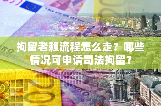 北京拘留老赖流程怎么走?哪些情况可申请司法拘留? 北京拘留老赖流程怎么走?哪些情况可申请司法拘留?