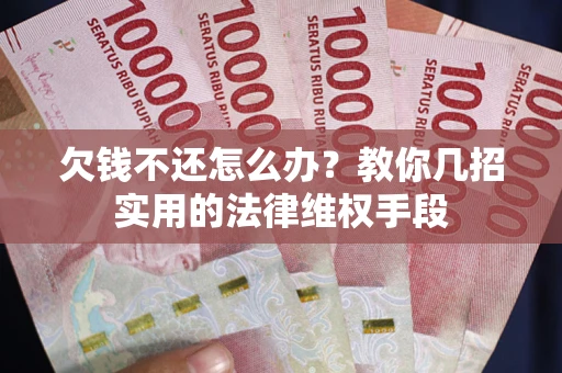北京欠钱不还怎么办？教你几招实用的法律维权手段
